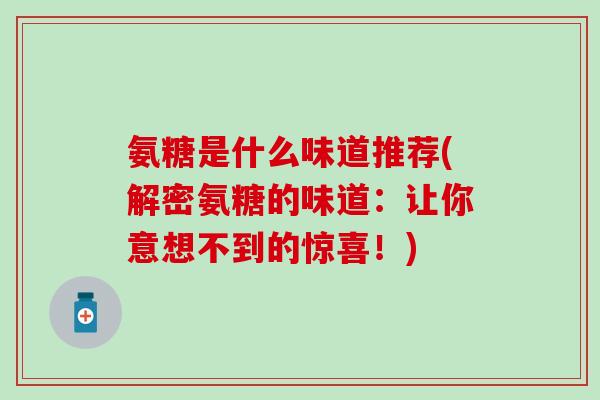 氨糖是什么味道推荐(解密氨糖的味道：让你意想不到的惊喜！)