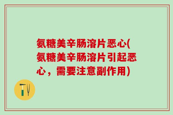 氨糖美辛肠溶片恶心(氨糖美辛肠溶片引起恶心，需要注意副作用)