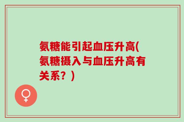 氨糖能引起升高(氨糖摄入与升高有关系？)