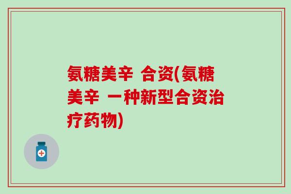 氨糖美辛 合资(氨糖美辛 一种新型合资治疗药物)