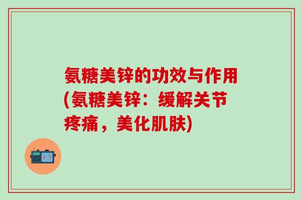 氨糖美锌的功效与作用(氨糖美锌：缓解关节疼痛，美化肌肤)