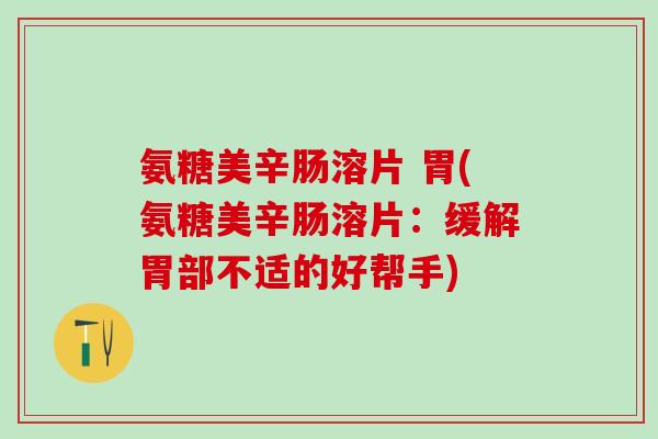 氨糖美辛肠溶片 胃(氨糖美辛肠溶片：缓解胃部不适的好帮手)