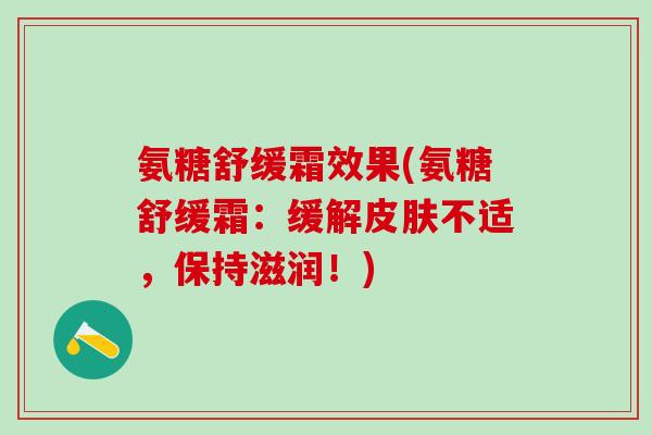 氨糖舒缓霜效果(氨糖舒缓霜：缓解皮肤不适，保持滋润！)