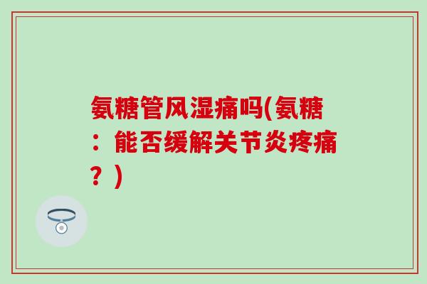 氨糖管风湿痛吗(氨糖：能否缓解关节炎疼痛？)