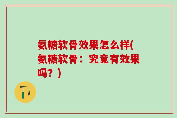氨糖软骨效果怎么样(氨糖软骨：究竟有效果吗？)