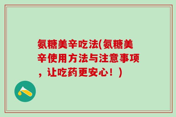 氨糖美辛吃法(氨糖美辛使用方法与注意事项，让吃药更安心！)