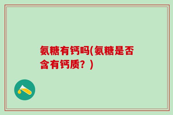 氨糖有钙吗(氨糖是否含有钙质？)