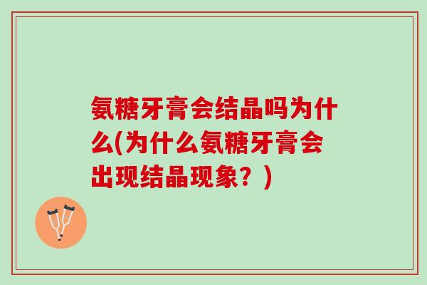 氨糖牙膏会结晶吗为什么(为什么氨糖牙膏会出现结晶现象？)