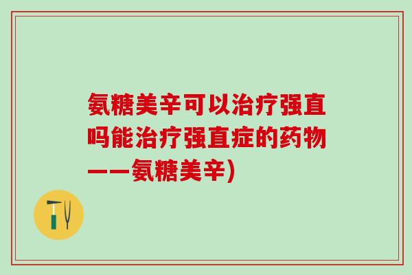 氨糖美辛可以治疗强直吗能治疗强直症的药物——氨糖美辛)