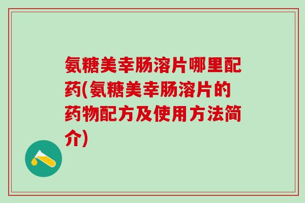 氨糖美幸肠溶片哪里配药(氨糖美幸肠溶片的药物配方及使用方法简介)