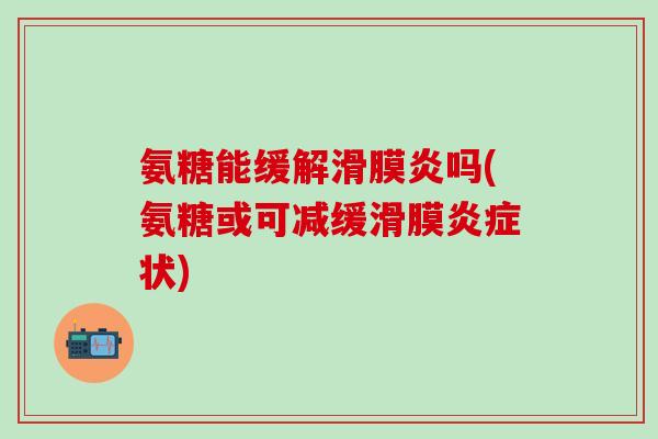 氨糖能缓解滑膜炎吗(氨糖或可减缓滑膜炎症状)