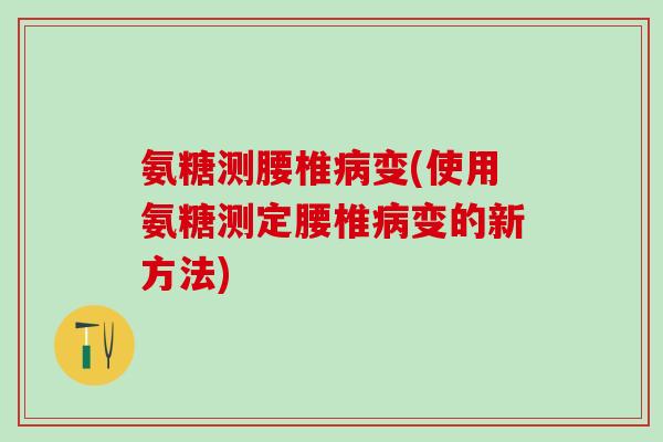氨糖测腰椎病变(使用氨糖测定腰椎病变的新方法)