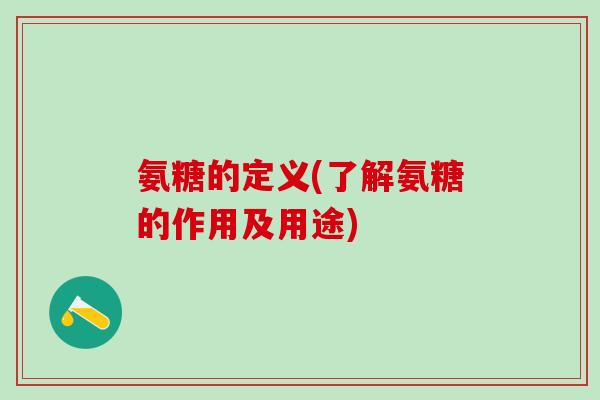 氨糖的定义(了解氨糖的作用及用途)