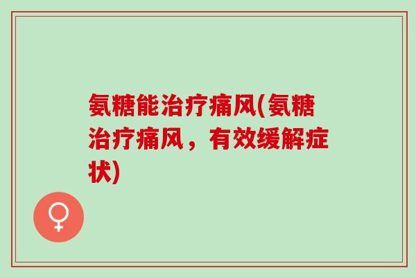 氨糖能治疗痛风(氨糖治疗痛风，有效缓解症状)