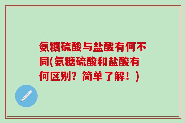 氨糖硫酸与盐酸有何不同(氨糖硫酸和盐酸有何区别？简单了解！)