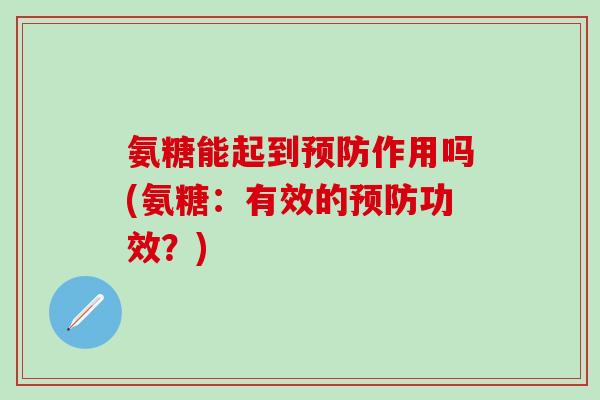 氨糖能起到预防作用吗(氨糖：有效的预防功效？)