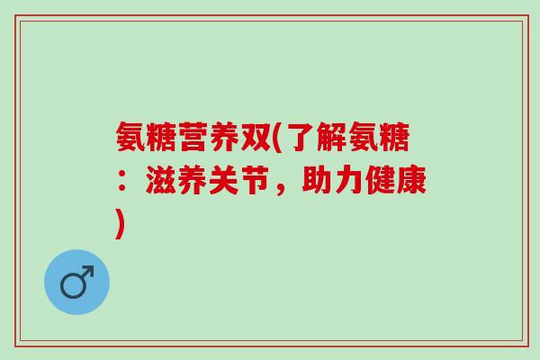 氨糖营养双(了解氨糖：滋养关节，助力健康)