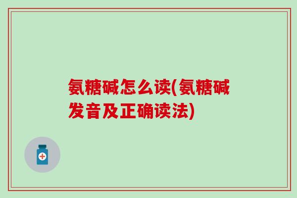 氨糖碱怎么读(氨糖碱发音及正确读法)