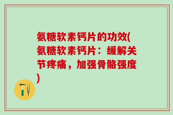 氨糖软素钙片的功效(氨糖软素钙片：缓解关节疼痛，加强骨骼强度)