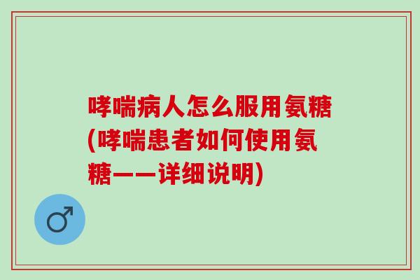 人怎么服用氨糖(患者如何使用氨糖——详细说明) 人怎么服用氨糖(患者如何使用氨糖——详细说明)