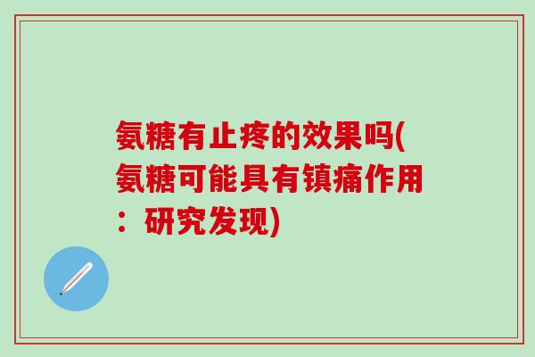 氨糖有止疼的效果吗(氨糖可能具有镇痛作用：研究发现)