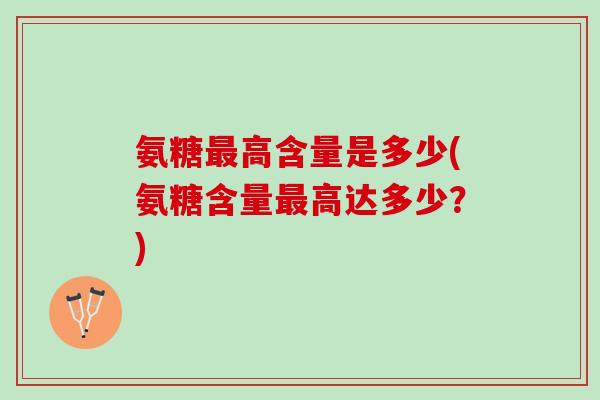 氨糖最高含量是多少(氨糖含量最高达多少？)