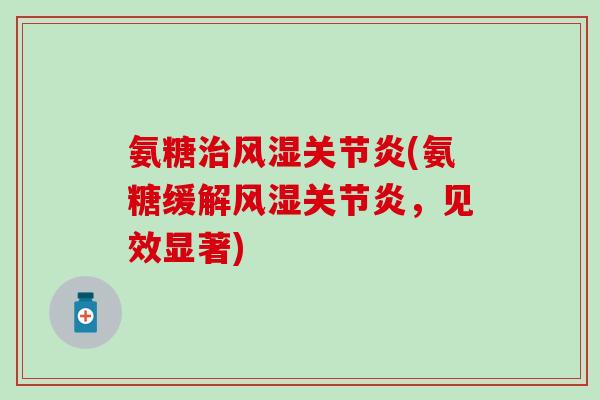 氨糖治风湿关节炎(氨糖缓解风湿关节炎，见效显著)