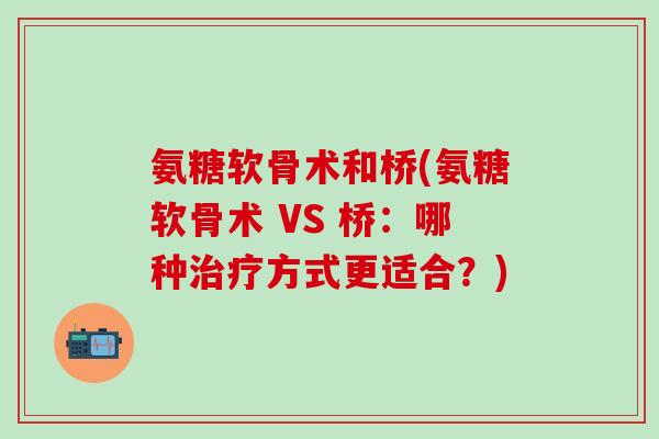 氨糖软骨术和桥(氨糖软骨术 VS 桥：哪种治疗方式更适合？)