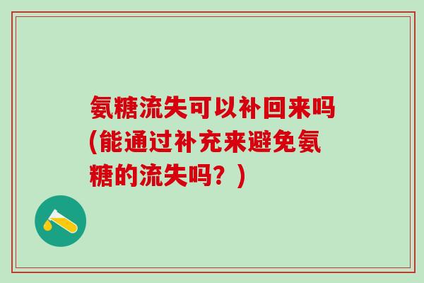氨糖流失可以补回来吗(能通过补充来避免氨糖的流失吗？)