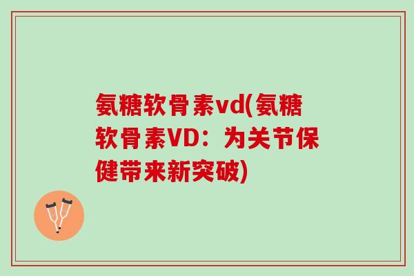 氨糖软骨素vd(氨糖软骨素VD：为关节保健带来新突破)