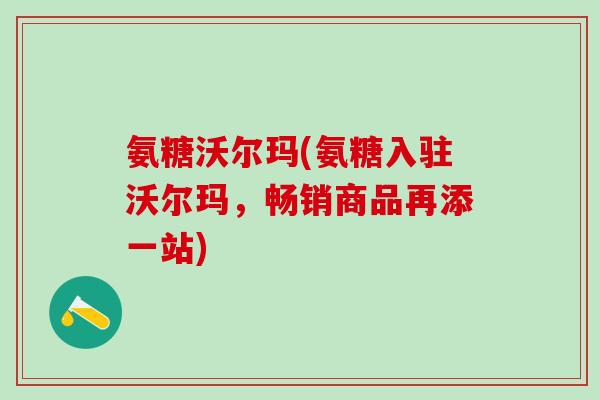 氨糖沃尔玛(氨糖入驻沃尔玛，畅销商品再添一站)