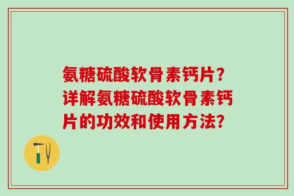 氨糖硫酸软骨素钙片？详解氨糖硫酸软骨素钙片的功效和使用方法？