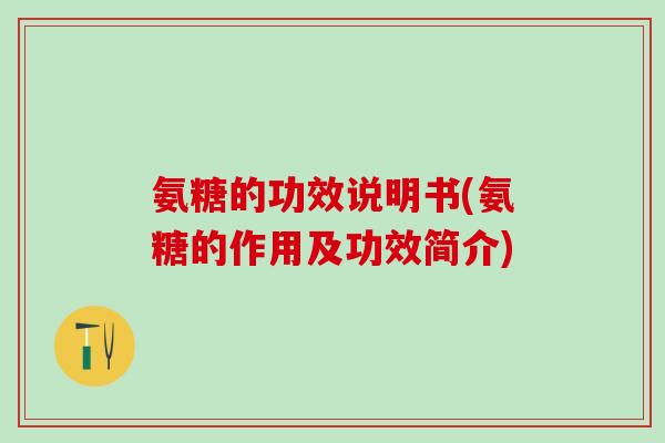 氨糖的功效说明书(氨糖的作用及功效简介)