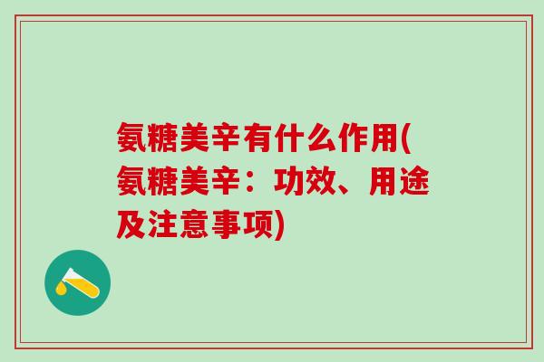 氨糖美辛有什么作用(氨糖美辛：功效、用途及注意事项)