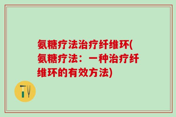 氨糖疗法治疗纤维环(氨糖疗法：一种治疗纤维环的有效方法)