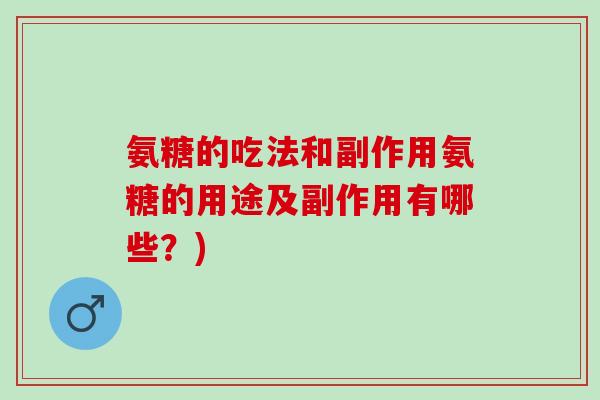 氨糖的吃法和副作用氨糖的用途及副作用有哪些？)
