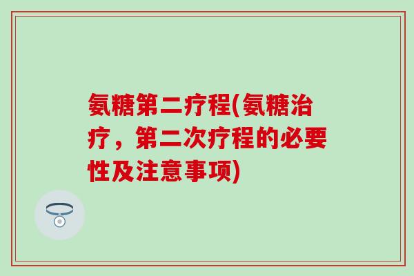 氨糖第二疗程(氨糖治疗，第二次疗程的必要性及注意事项)
