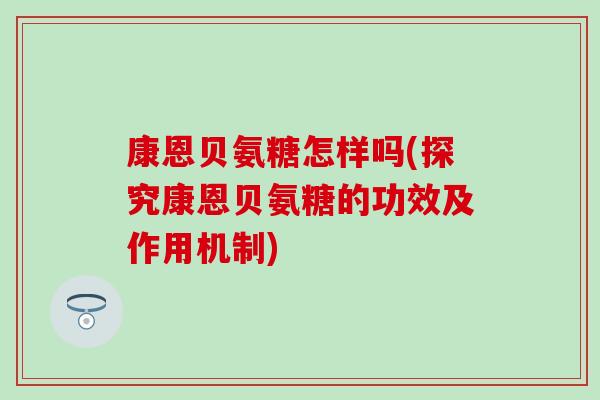 康恩贝氨糖怎样吗(探究康恩贝氨糖的功效及作用机制)