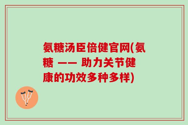 氨糖汤臣倍健官网(氨糖 —— 助力关节健康的功效多种多样) 氨糖汤臣倍健官网(氨糖 —— 助力关节健康的功效多种多样)
