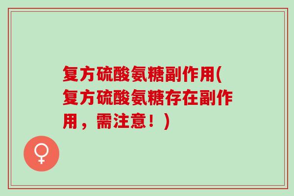 复方硫酸氨糖副作用(复方硫酸氨糖存在副作用，需注意！)