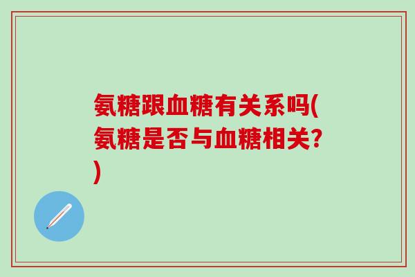 氨糖跟血糖有关系吗(氨糖是否与血糖相关？)