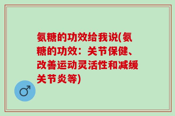 氨糖的功效给我说(氨糖的功效:关节保健、改善运动灵活性和减缓等) 氨糖的功效给我说(氨糖的功效:关节保健、改善运动灵活性和减缓等)