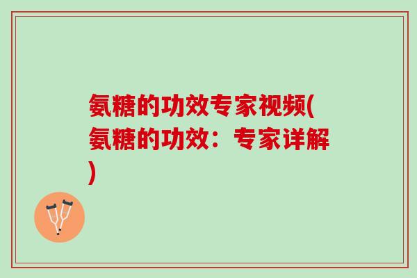 氨糖的功效专家视频(氨糖的功效：专家详解)