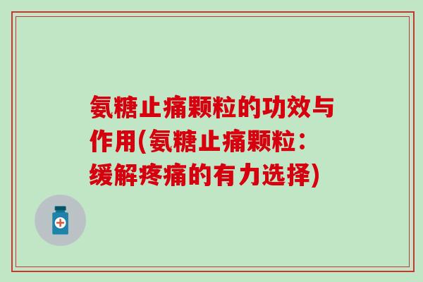 氨糖颗粒的功效与作用(氨糖颗粒：缓解的有力选择)