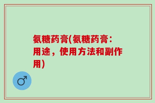 氨糖药膏(氨糖药膏：用途，使用方法和副作用)