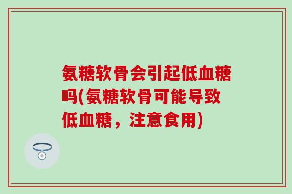 氨糖软骨会引起低血糖吗(氨糖软骨可能导致低血糖，注意食用)