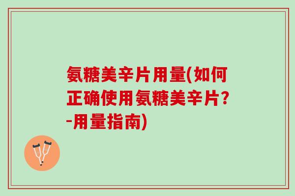 氨糖美辛片用量(如何正确使用氨糖美辛片？-用量指南)