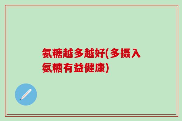 氨糖越多越好(多摄入氨糖有益健康)