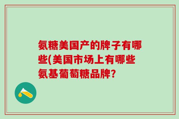氨糖美国产的牌子有哪些(美国市场上有哪些氨基葡萄糖品牌？