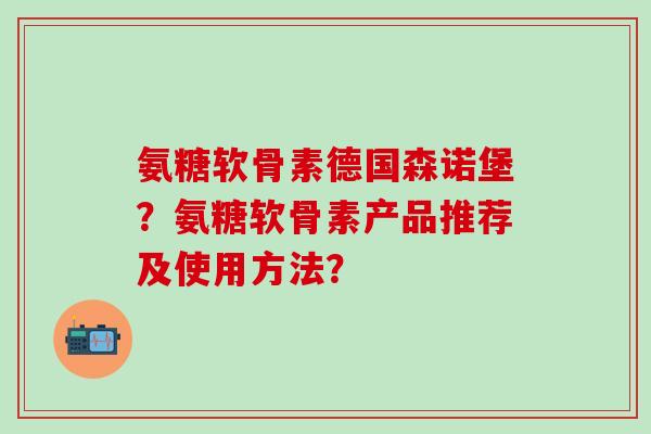 氨糖软骨素德国森诺堡？氨糖软骨素产品推荐及使用方法？